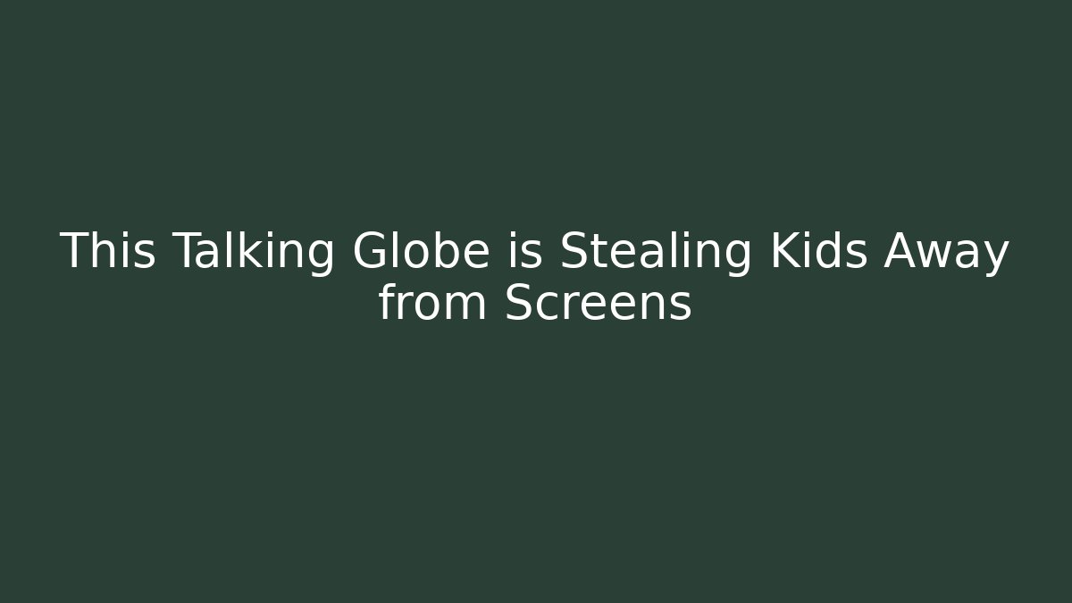 This Talking Globe is Stealing Kids Away from Screens