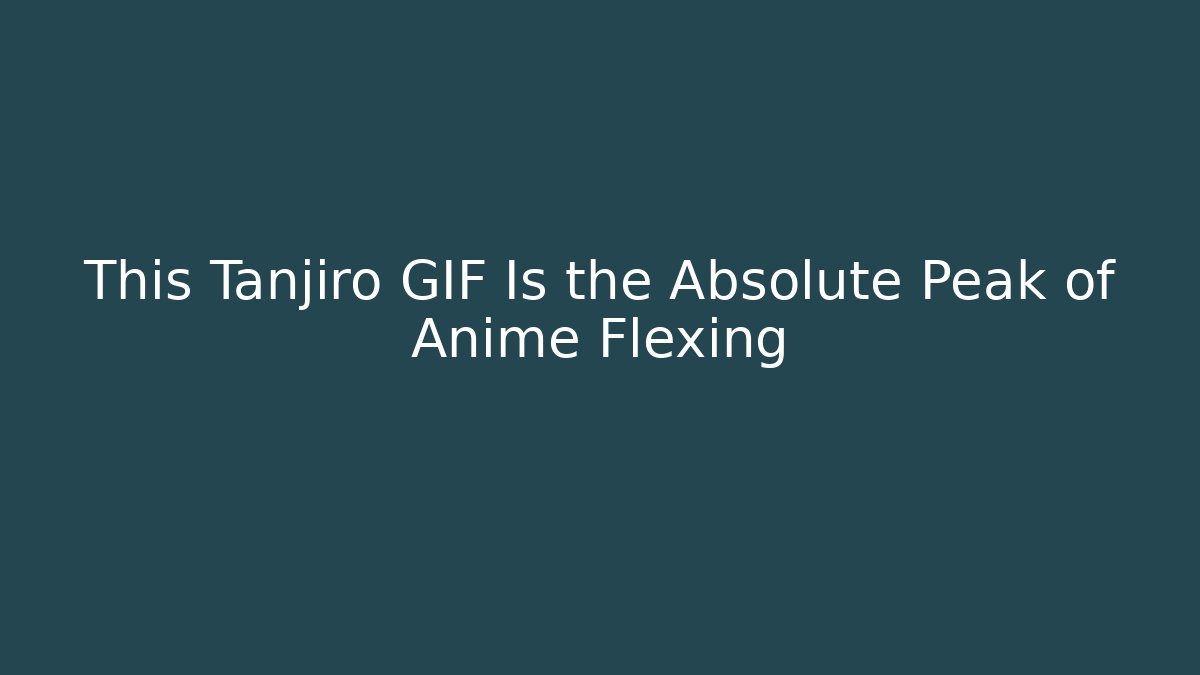 This Tanjiro GIF Is the Absolute Peak of Anime Flexing - Boomer Naturals