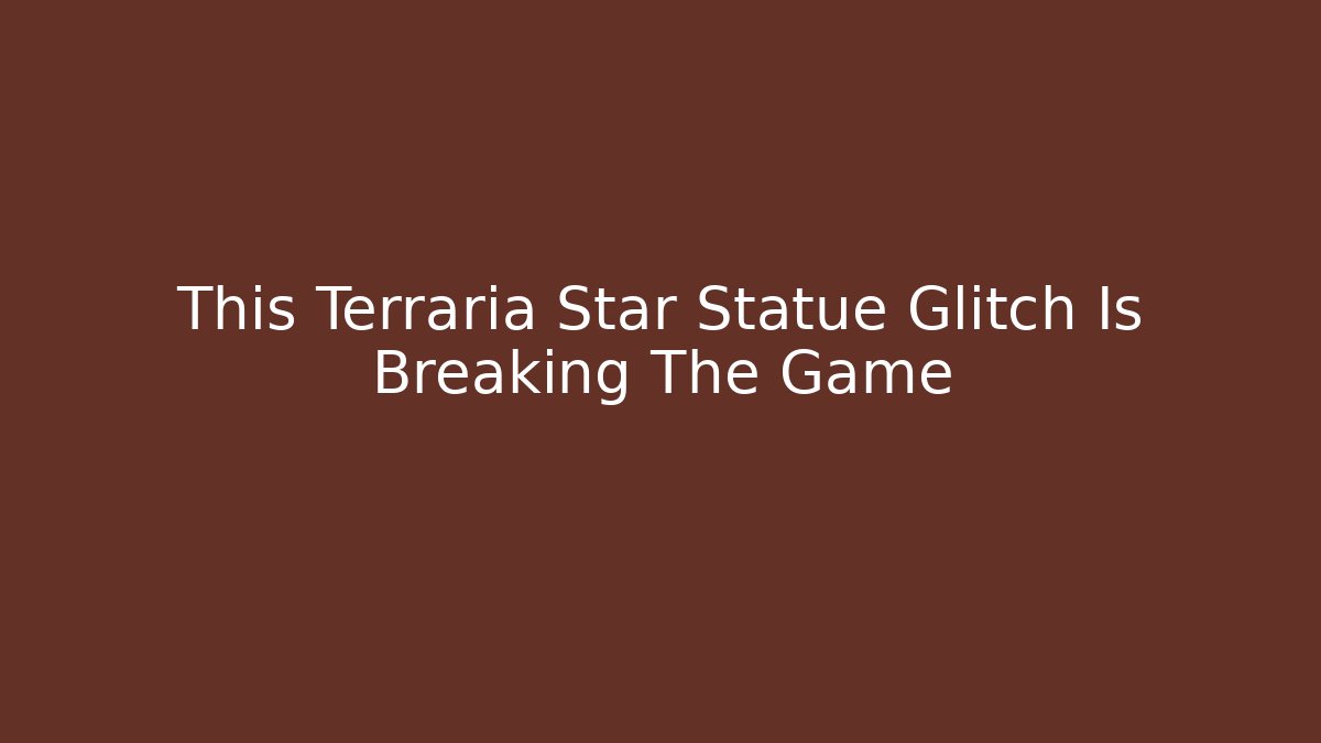 This Terraria Star Statue Glitch Is Breaking The Game