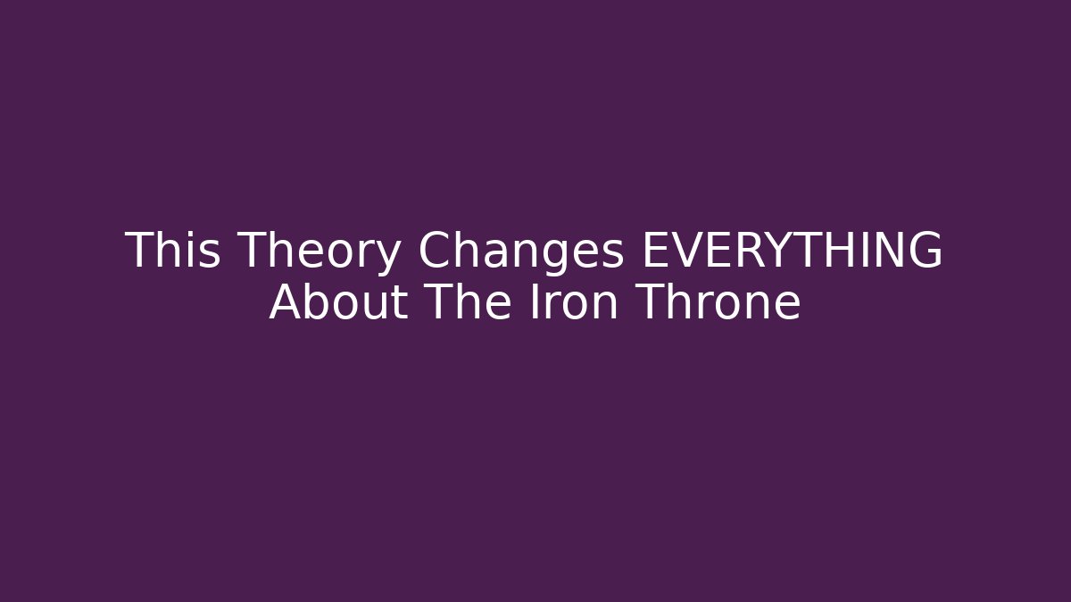 This Theory Changes EVERYTHING About The Iron Throne - Boomer Naturals