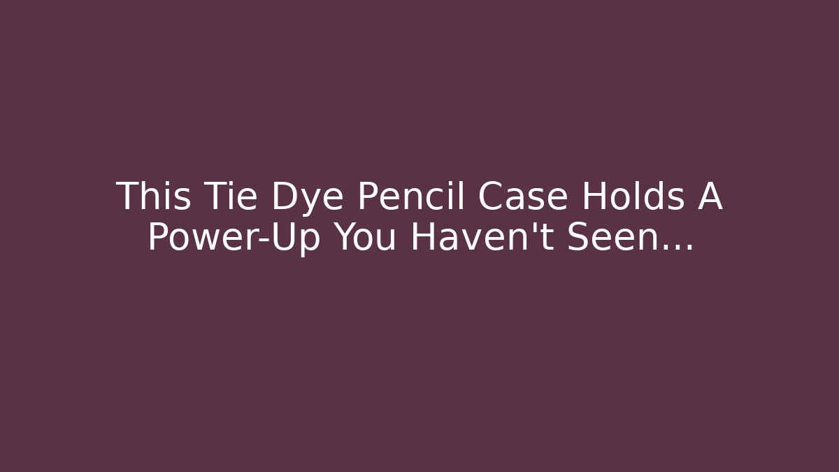 This Tie Dye Pencil Case Holds A Power-Up You Haven't Seen... - Boomer Naturals