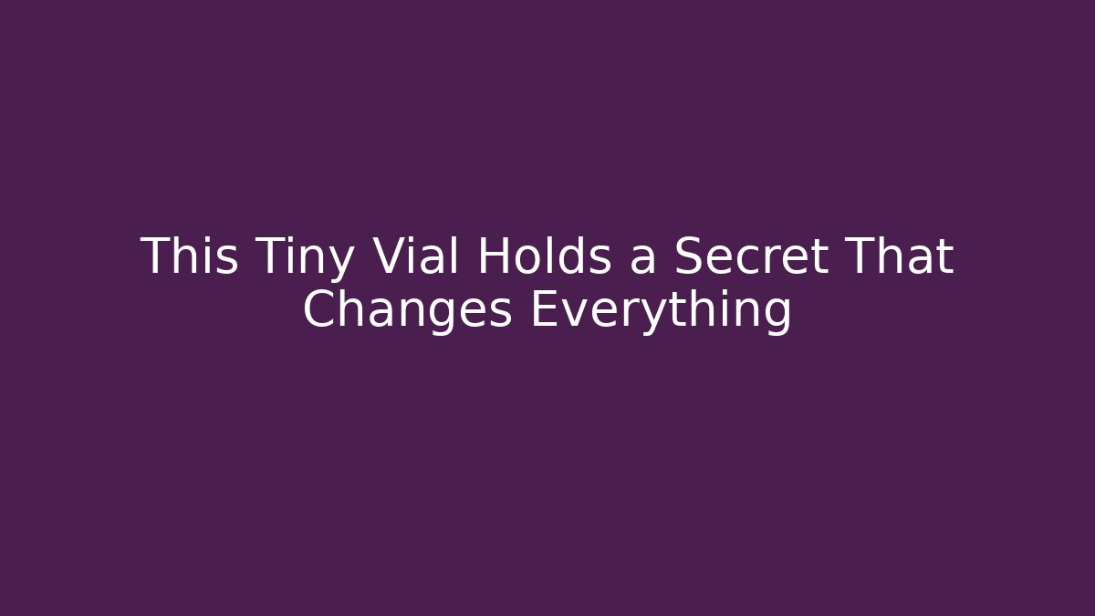 This Tiny Vial Holds a Secret That Changes Everything