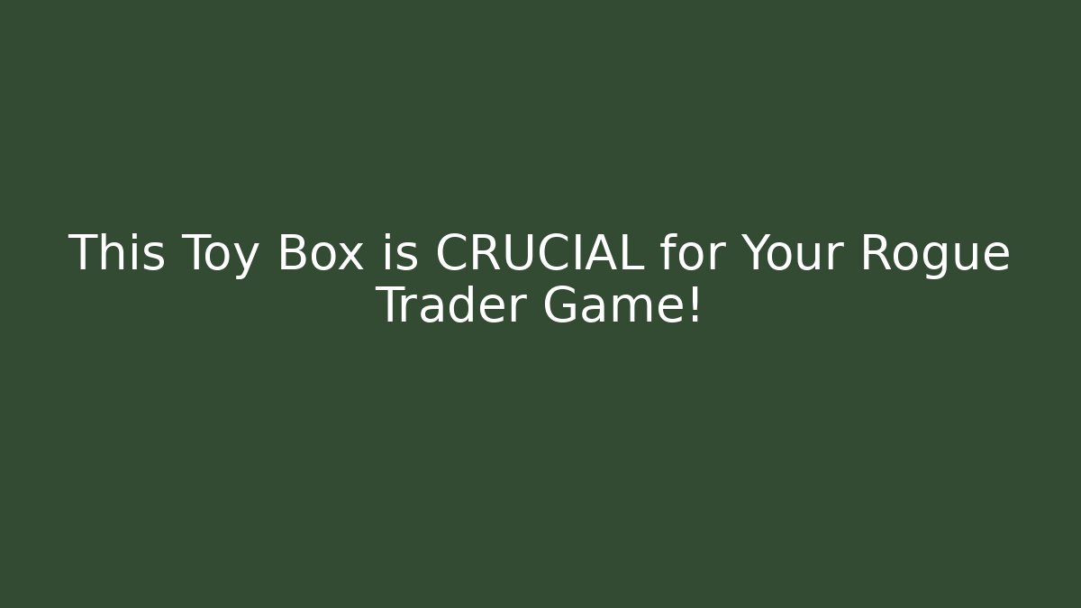 This Toy Box is CRUCIAL for Your Rogue Trader Game!