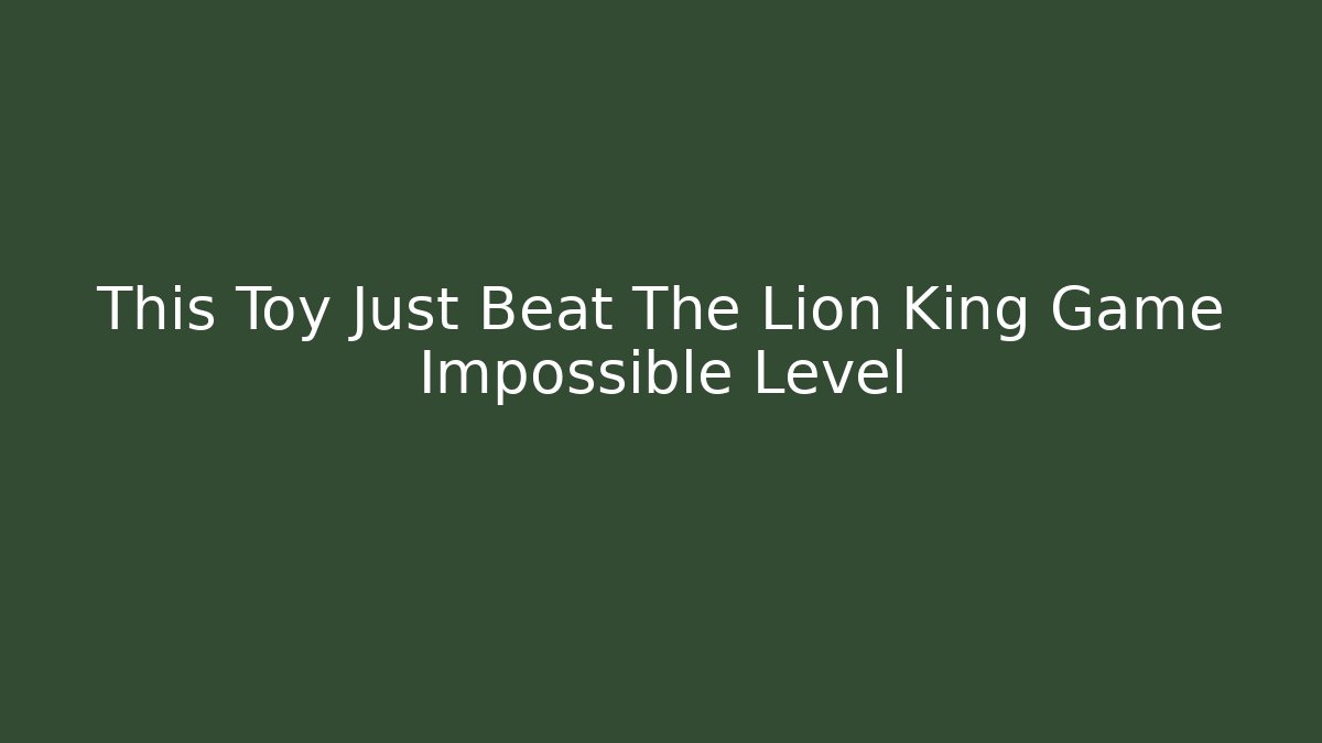 This Toy Just Beat The Lion King Game Impossible Level