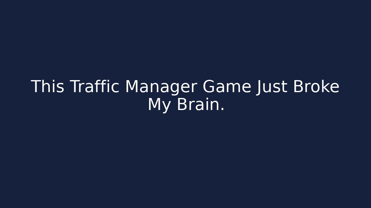 This Traffic Manager Game Just Broke My Brain.