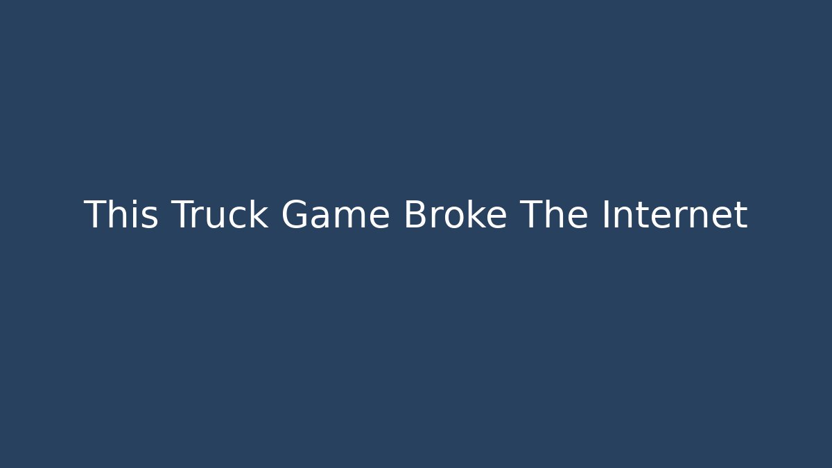 This Truck Game Broke The Internet