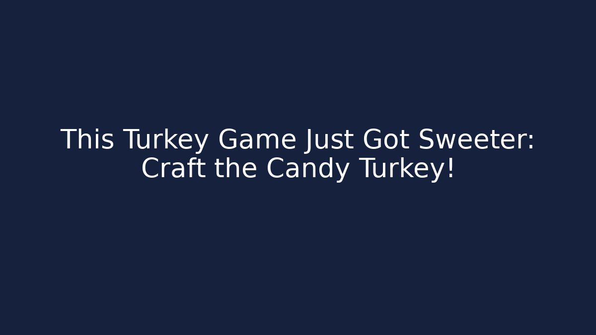 This Turkey Game Just Got Sweeter: Craft the Candy Turkey!