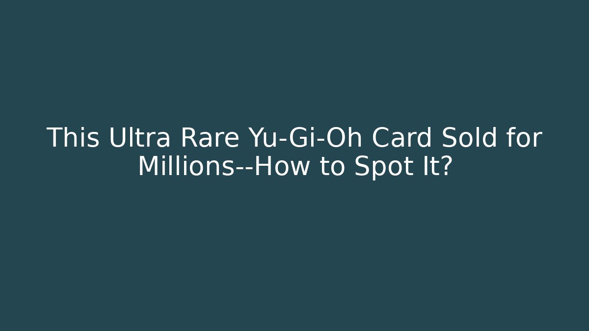 This Ultra Rare Yu-Gi-Oh Card Sold for Millions—How to Spot It?