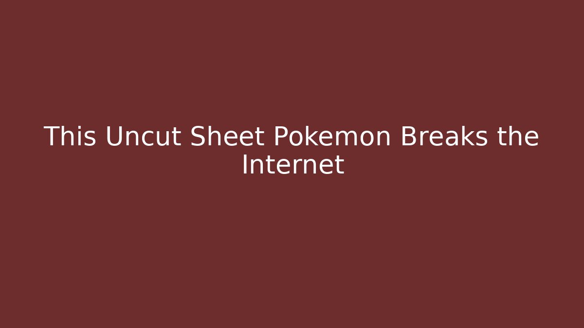 This Uncut Sheet Pokemon Breaks the Internet - Boomer Naturals