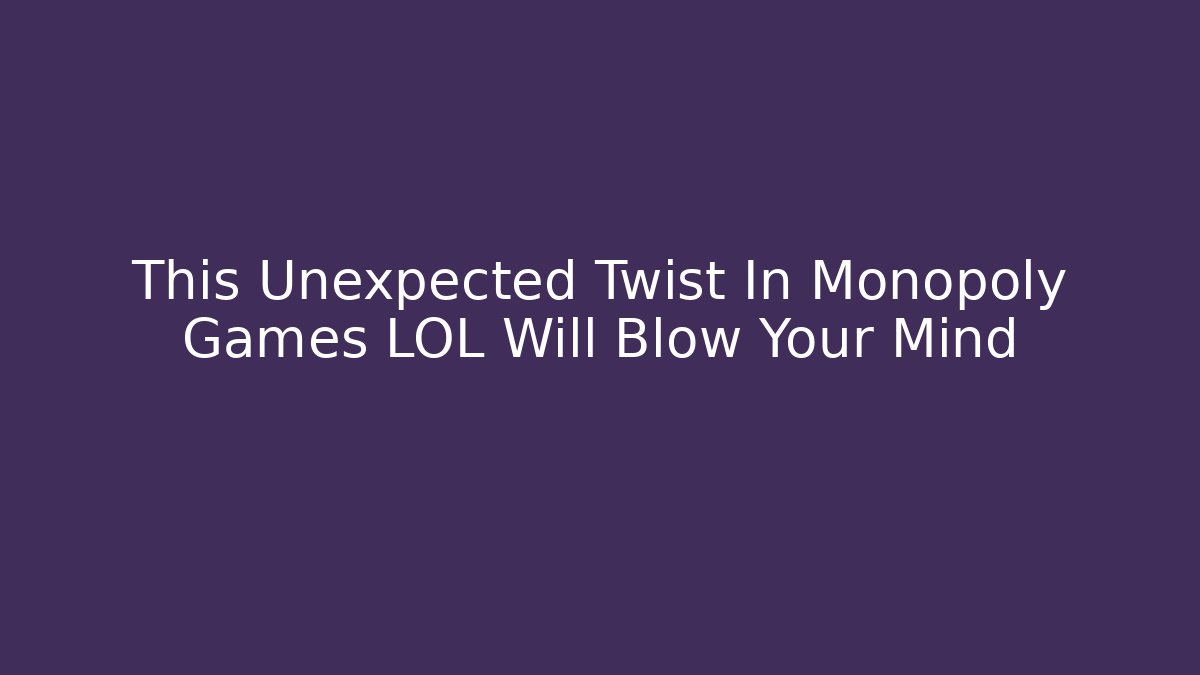 This Unexpected Twist In Monopoly Games LOL Will Blow Your Mind