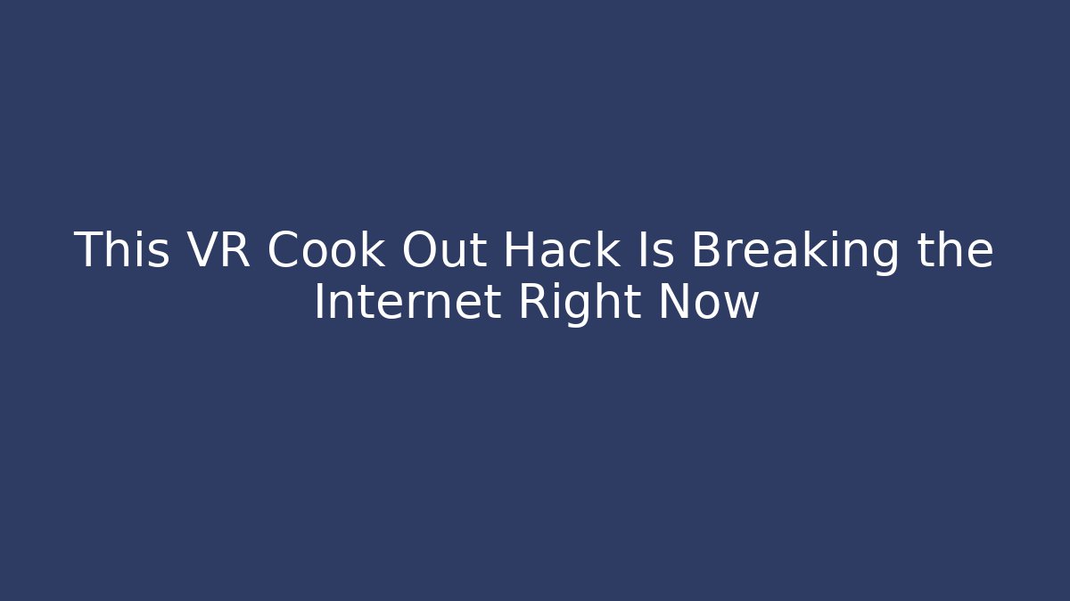 This VR Cook Out Hack Is Breaking the Internet Right Now - Boomer Naturals