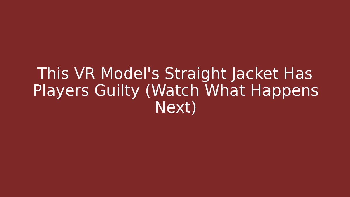 This VR Model's Straight Jacket Has Players Guilty (Watch What Happens Next)