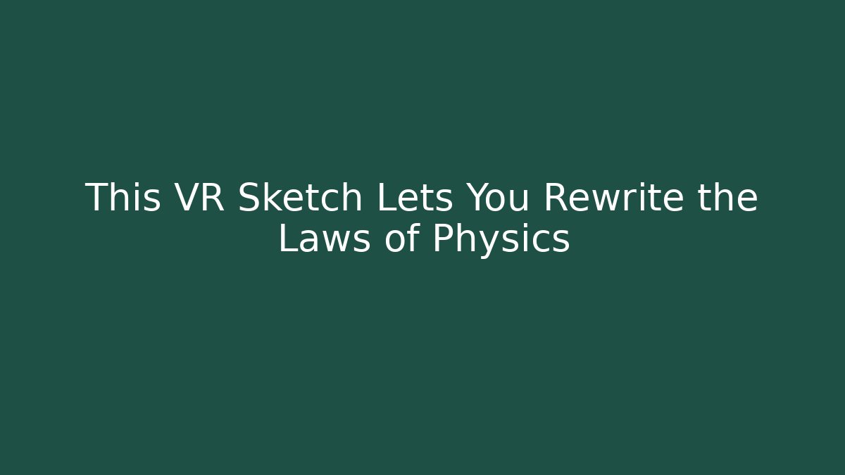 This VR Sketch Lets You Rewrite the Laws of Physics