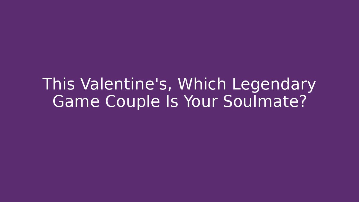 This Valentine's, Which Legendary Game Couple Is Your Soulmate?