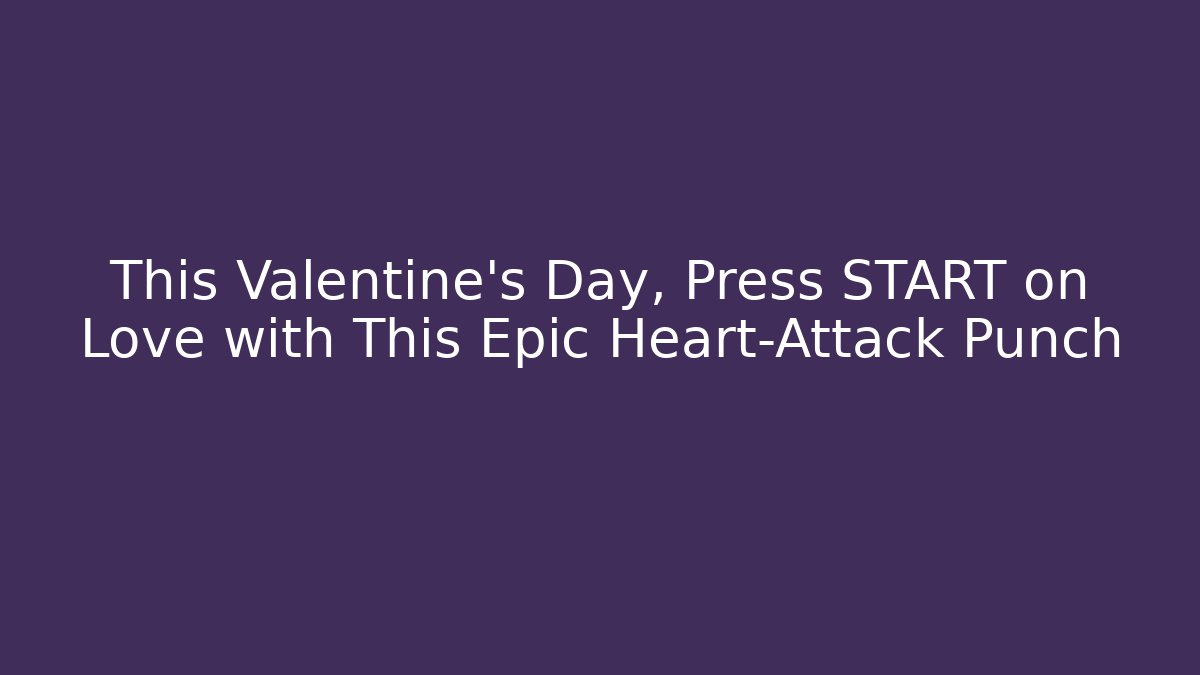 This Valentine’s Day, Press START on Love with This Epic Heart-Attack Punch