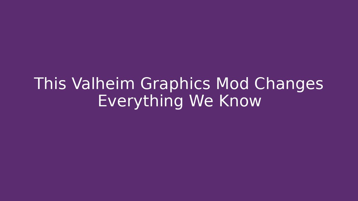 This Valheim Graphics Mod Changes Everything We Know