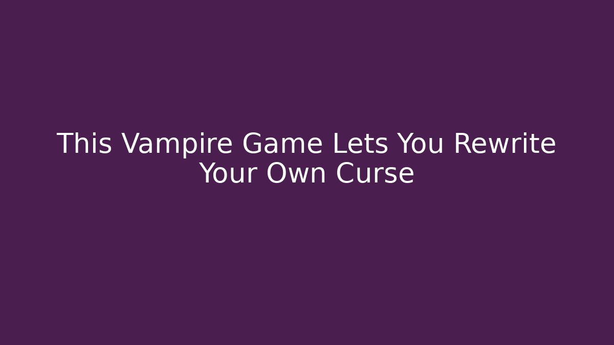 This Vampire Game Lets You Rewrite Your Own Curse