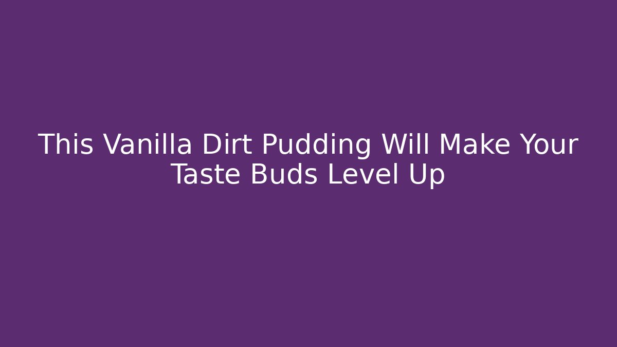 This Vanilla Dirt Pudding Will Make Your Taste Buds Level Up