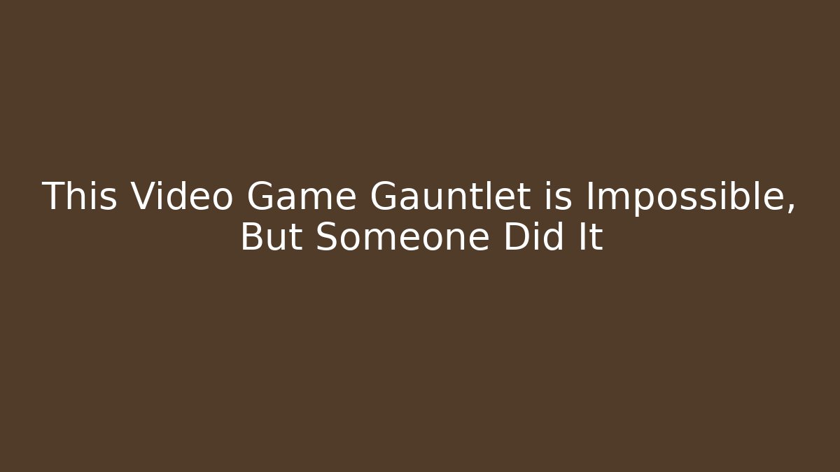 This Video Game Gauntlet is Impossible, But Someone Did It