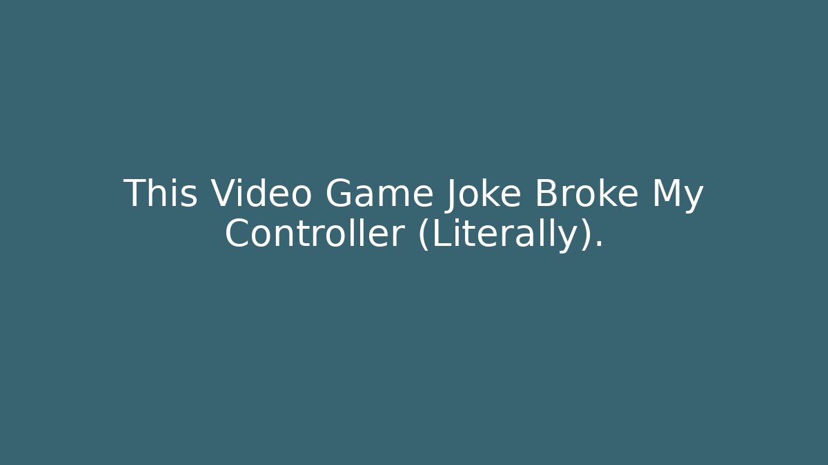 This Video Game Joke Broke My Controller (Literally).