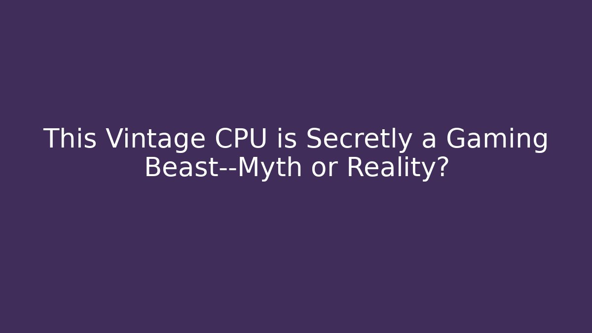 This Vintage CPU is Secretly a Gaming Beast—Myth or Reality?