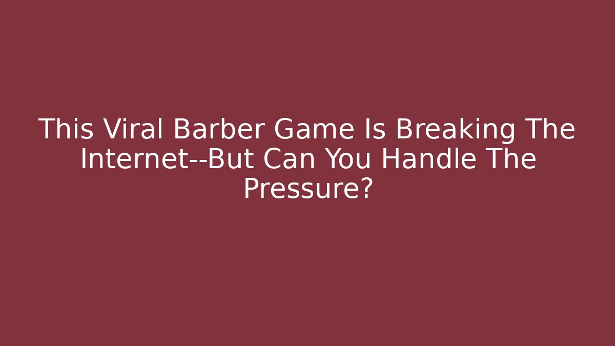 This Viral Barber Game Is Breaking The Internet—But Can You Handle The Pressure?