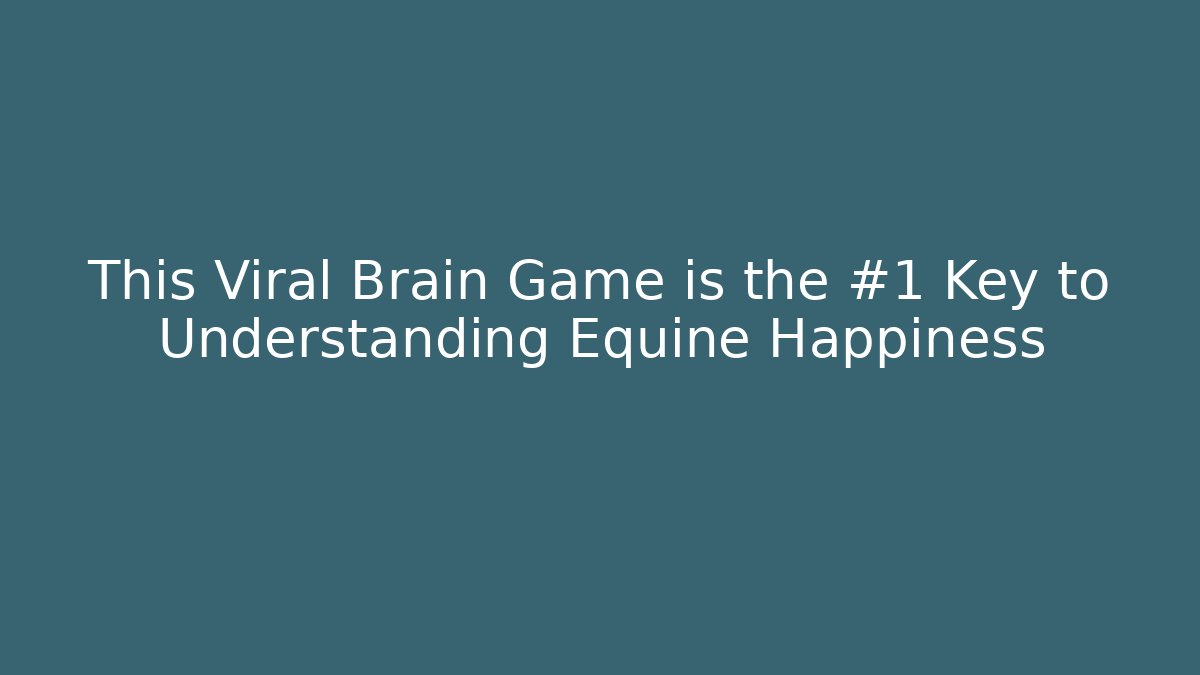 This Viral Brain Game is the #1 Key to Understanding Equine Happiness