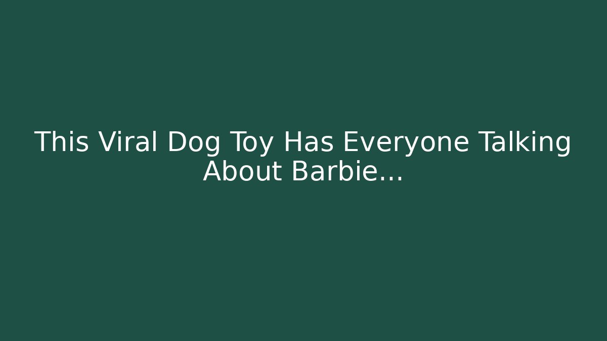 This Viral Dog Toy Has Everyone Talking About Barbie…