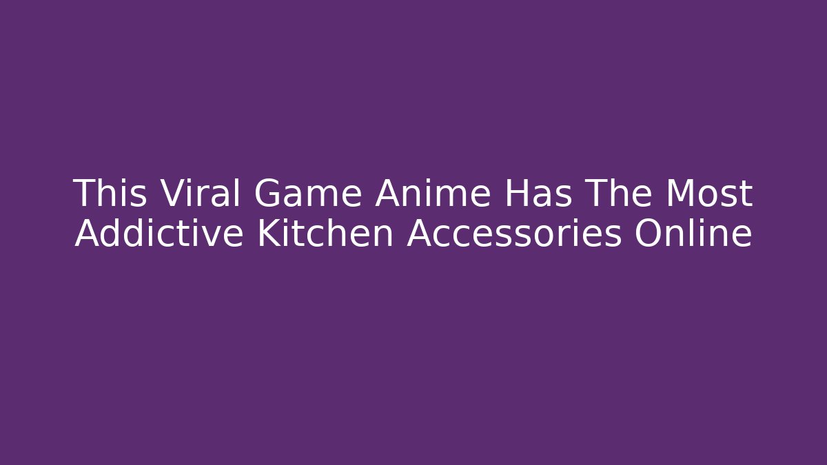This Viral Game Anime Has The Most Addictive Kitchen Accessories Online