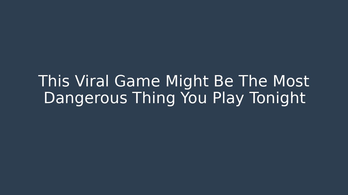 This Viral Game Might Be The Most Dangerous Thing You Play Tonight