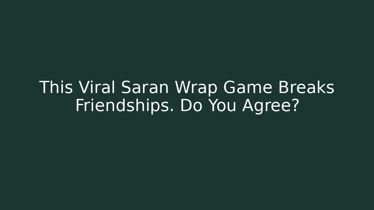 This Viral Saran Wrap Game Breaks Friendships. Do You Agree?