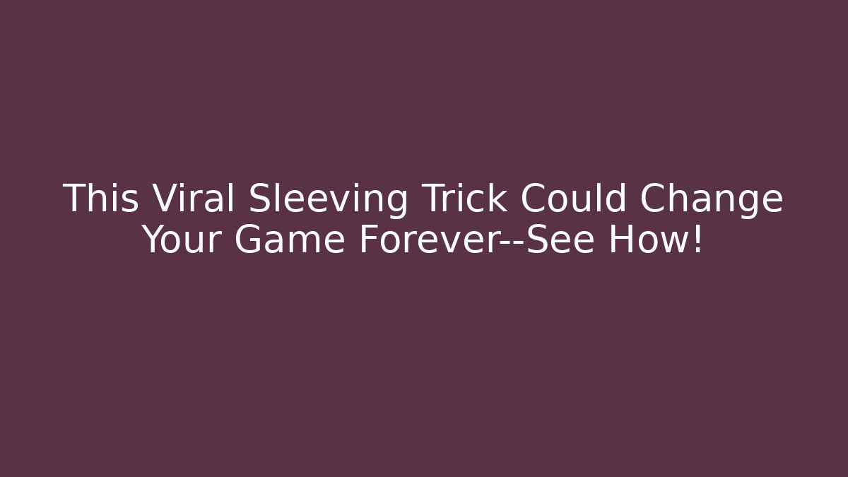 This Viral Sleeving Trick Could Change Your Game Forever—See How!