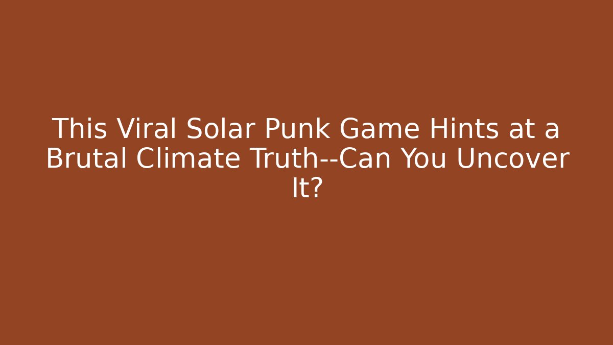 This Viral Solar Punk Game Hints at a Brutal Climate Truth—Can You Uncover It?