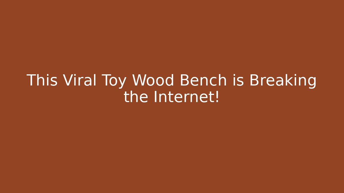 This Viral Toy Wood Bench is Breaking the Internet!