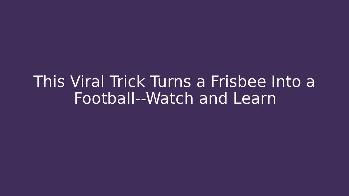 This Viral Trick Turns a Frisbee Into a Football—Watch and Learn