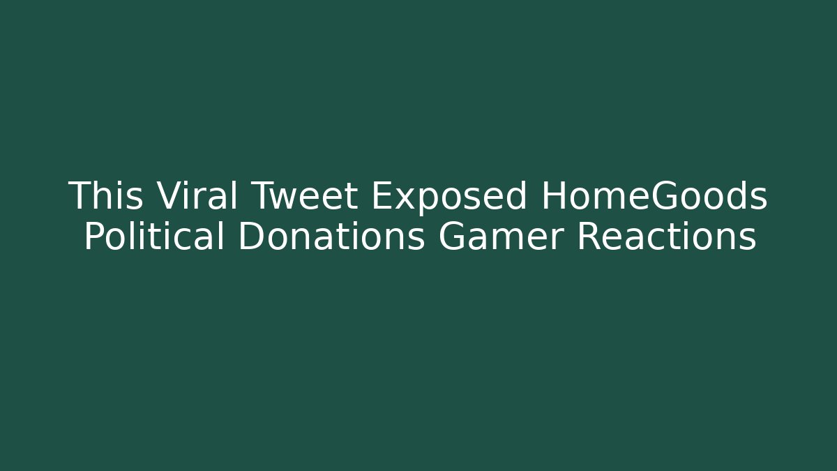 This Viral Tweet Exposed HomeGoods Political Donations Gamer Reactions