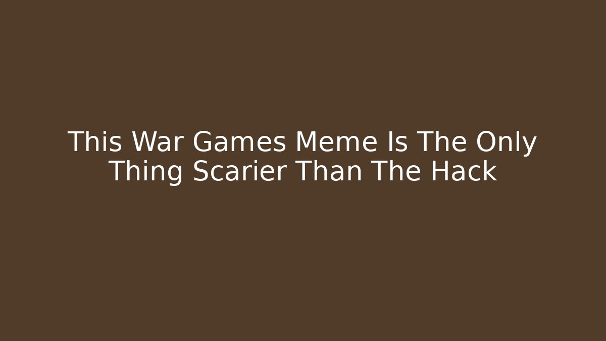 This War Games Meme Is The Only Thing Scarier Than The Hack