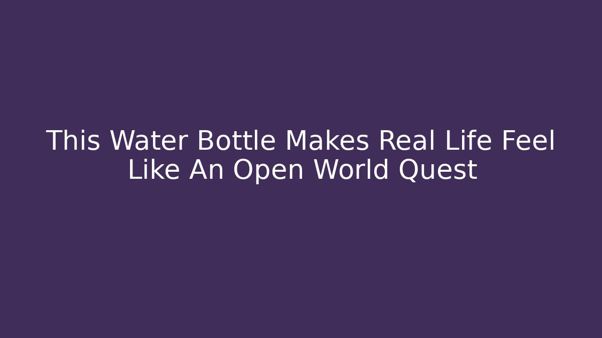 This Water Bottle Makes Real Life Feel Like An Open World Quest