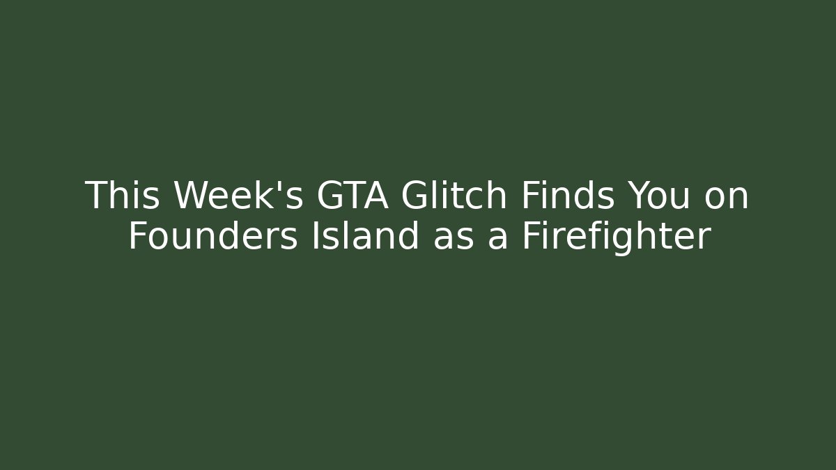 This Week's GTA Glitch Finds You on Founders Island as a Firefighter