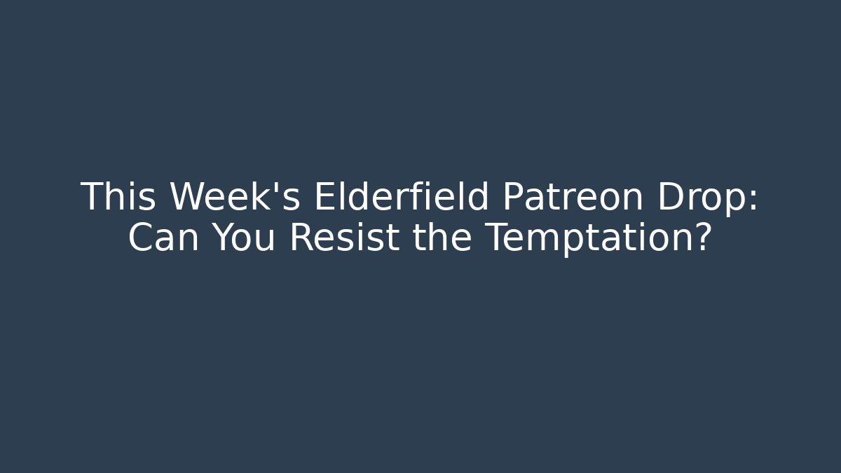 This Week’s Elderfield Patreon Drop: Can You Resist the Temptation? - Boomer Naturals