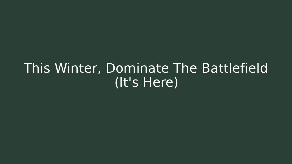 This Winter, Dominate The Battlefield (It's Here)