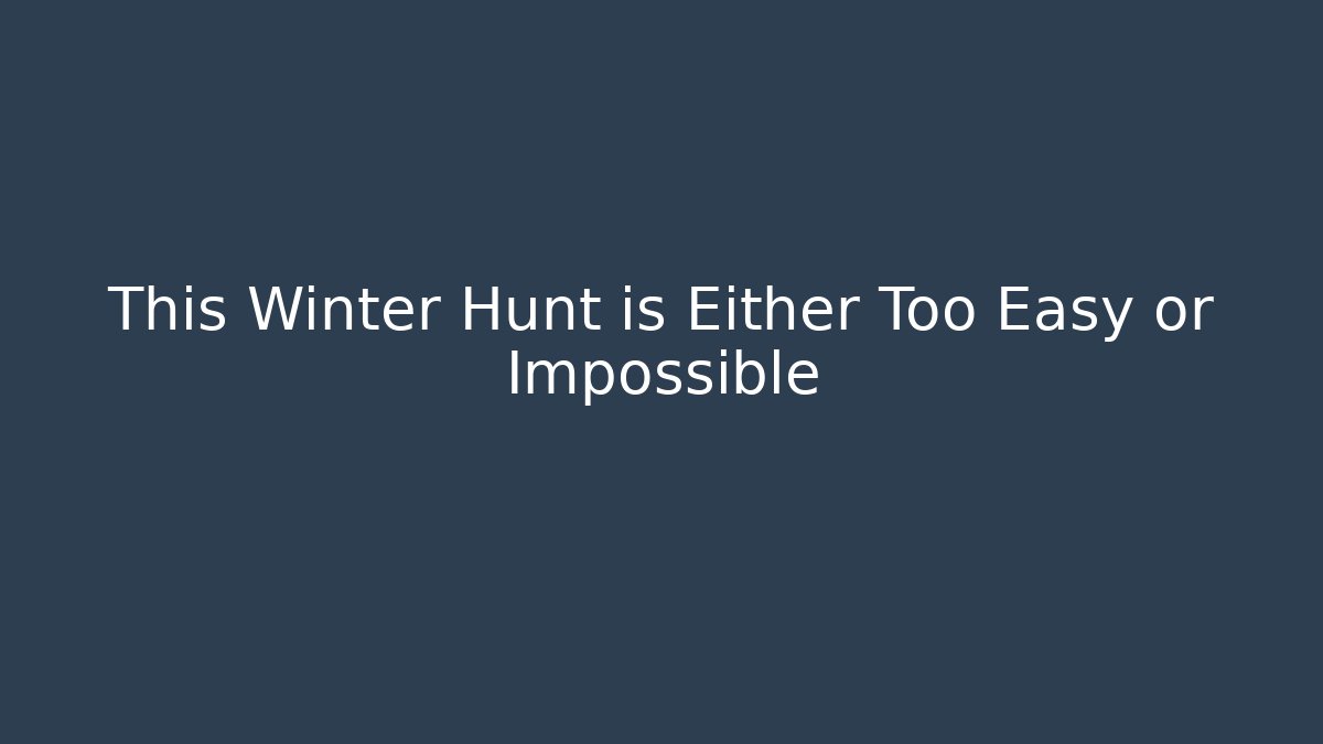 This Winter Hunt is Either Too Easy or Impossible