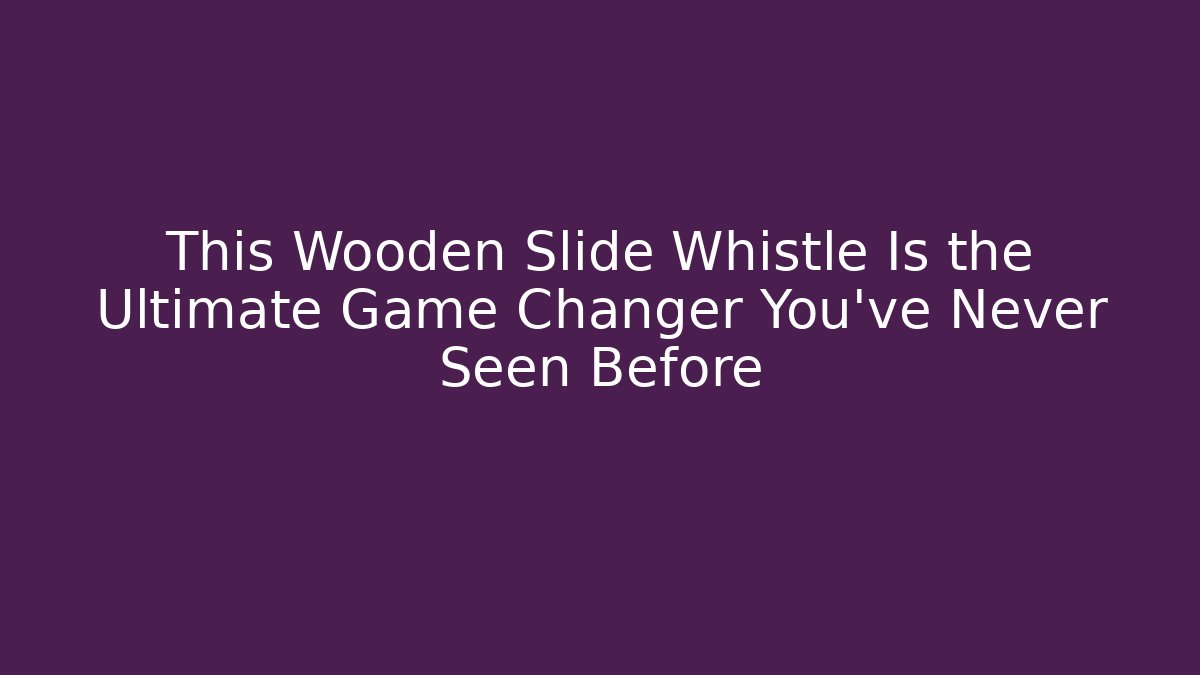 This Wooden Slide Whistle Is the Ultimate Game Changer You’ve Never Seen Before