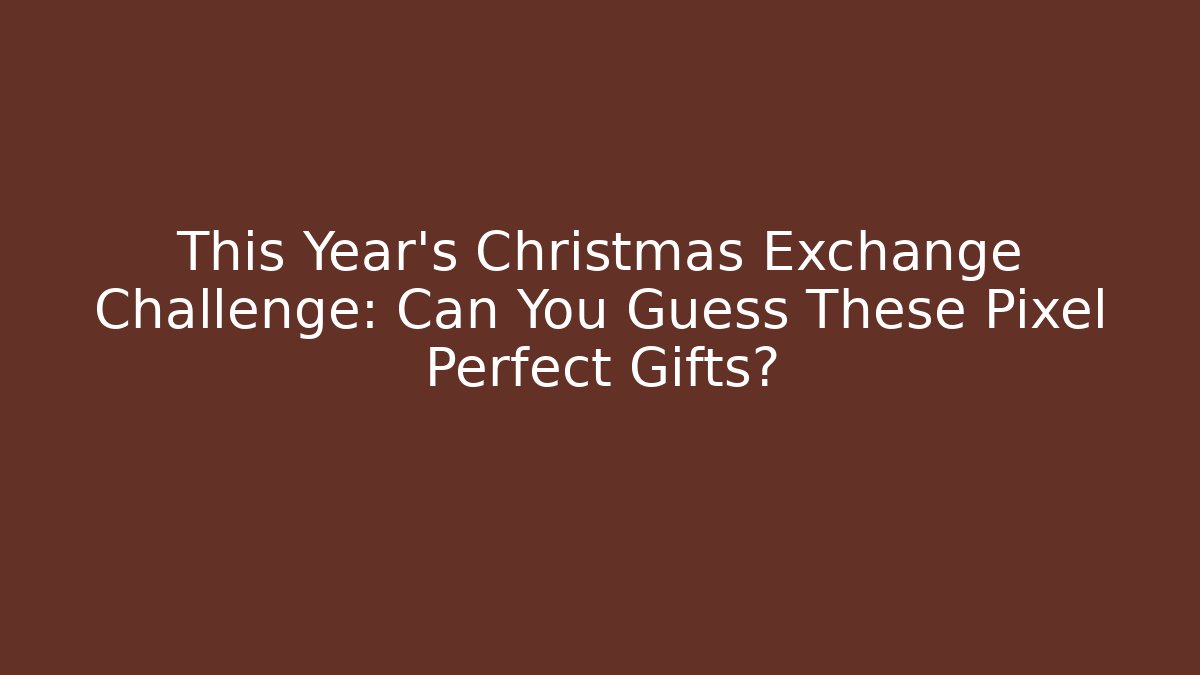 This Year's Christmas Exchange Challenge: Can You Guess These Pixel Perfect Gifts?