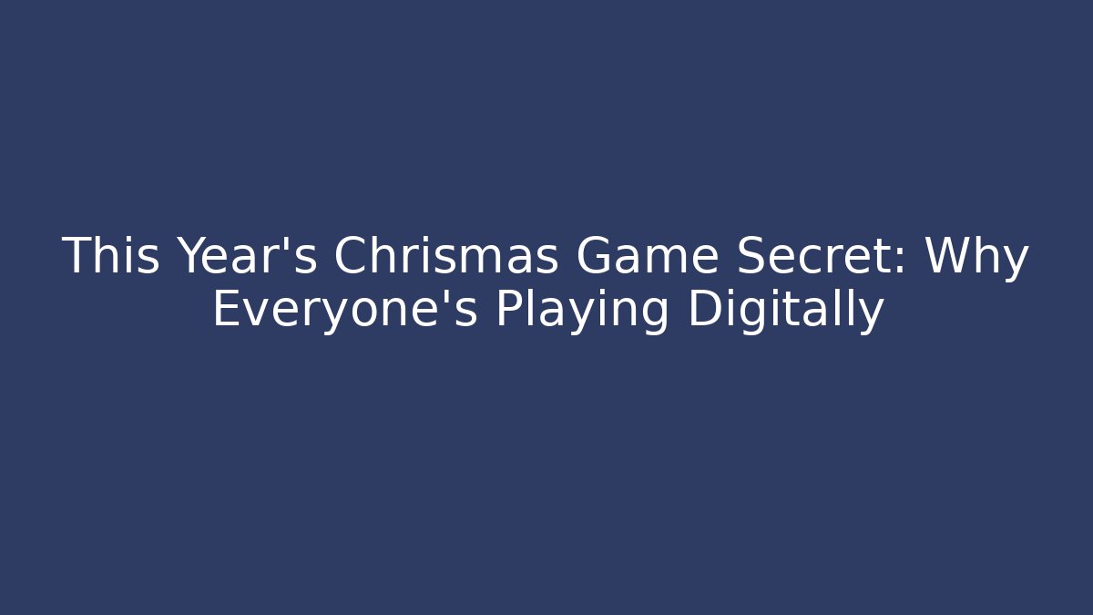 This Year’s Chrismas Game Secret: Why Everyone’s Playing Digitally