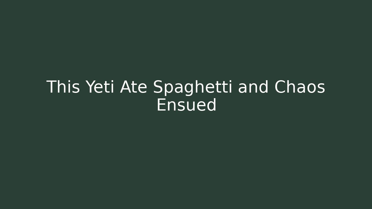 This Yeti Ate Spaghetti and Chaos Ensued
