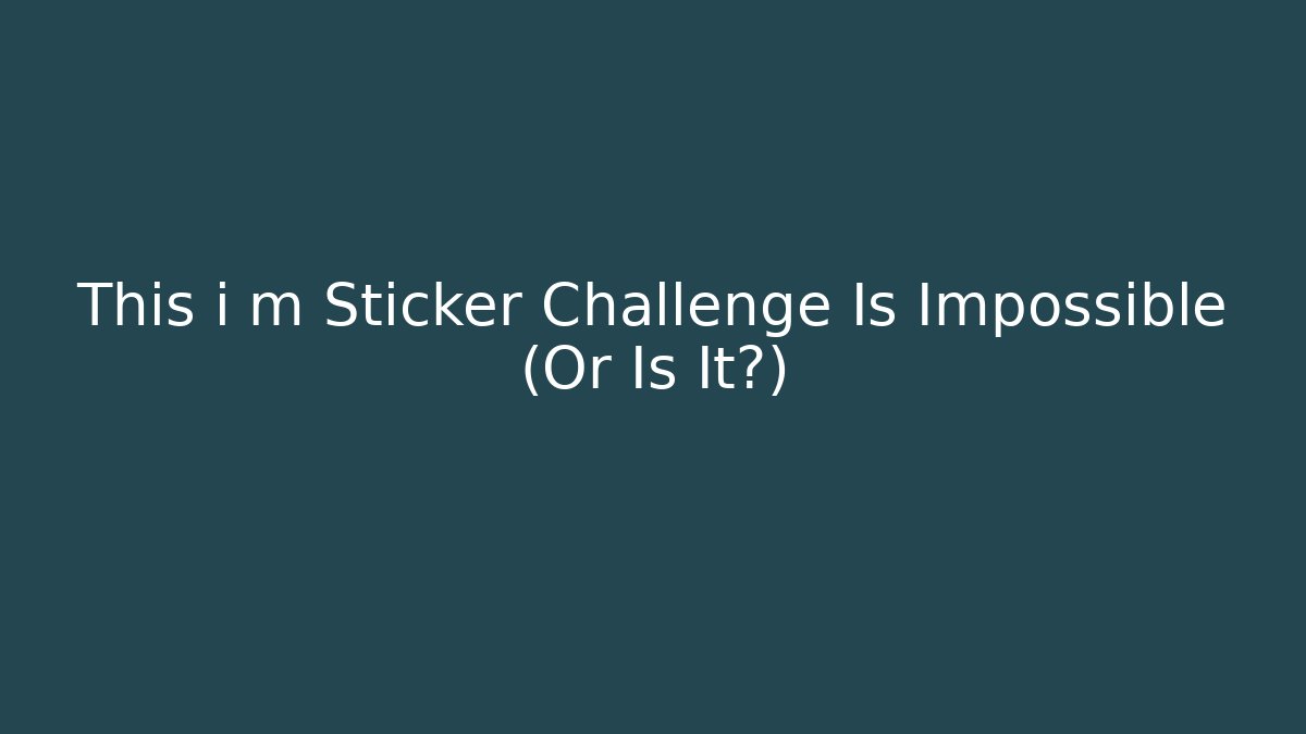 This i m Sticker Challenge Is Impossible (Or Is It?)