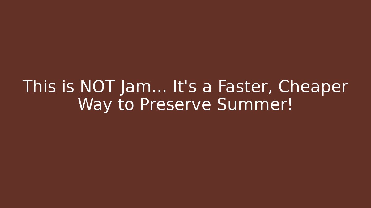 This is NOT Jam... It's a Faster, Cheaper Way to Preserve Summer!