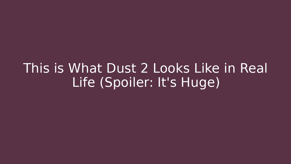 This is What Dust 2 Looks Like in Real Life (Spoiler: It's Huge) - Boomer Naturals