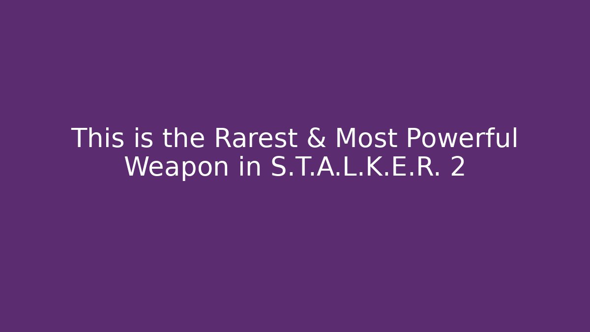 This is the Rarest & Most Powerful Weapon in S.T.A.L.K.E.R. 2
